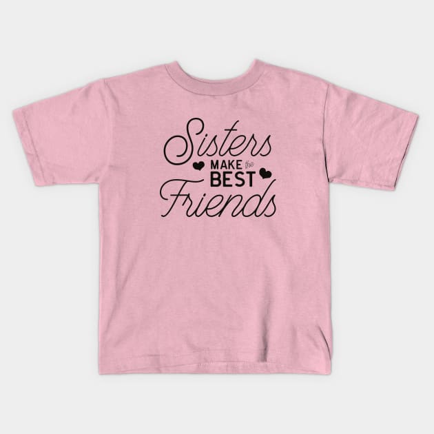 Sisters Make the Best Friends, Best Friends Gift, Love My Sister, Big Sister Little Sister, Sisters Forever, Sister Love, Sisterhood, Family Kids T-Shirt by King Arthur's Closet